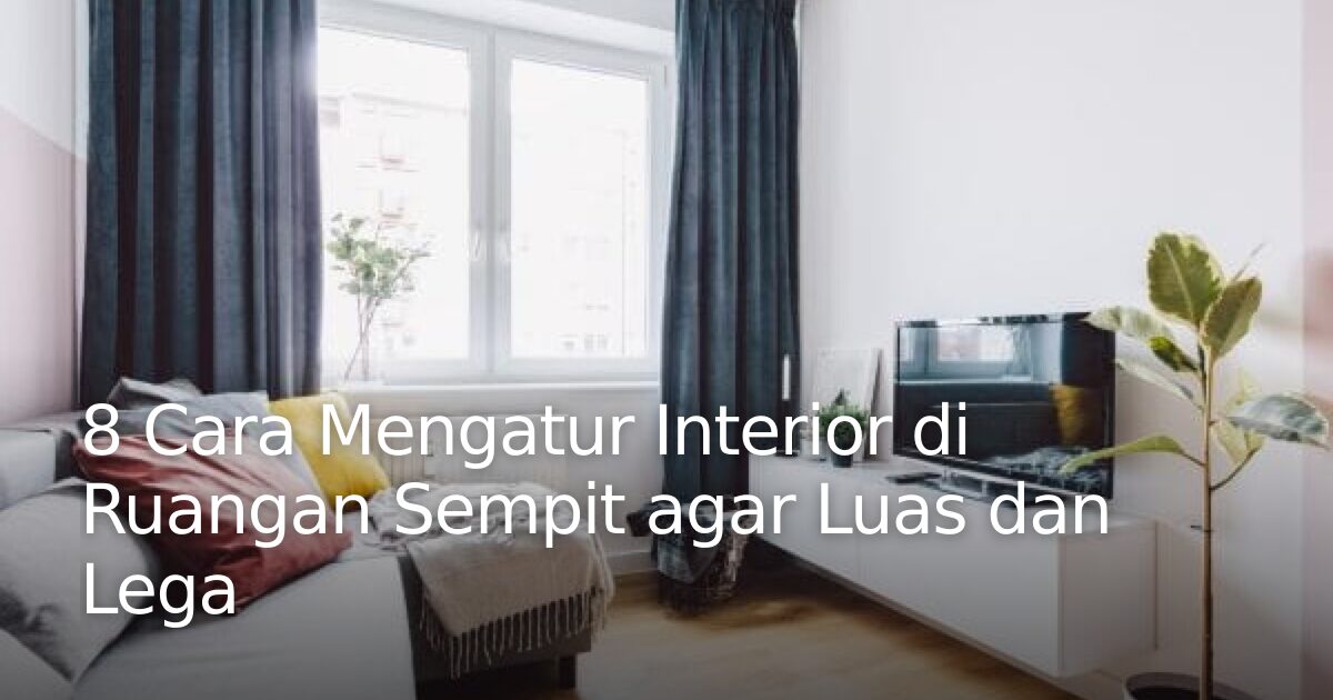 8 Cara Mengatur Interior di Ruangan Sempit agar Luas dan Lega ...